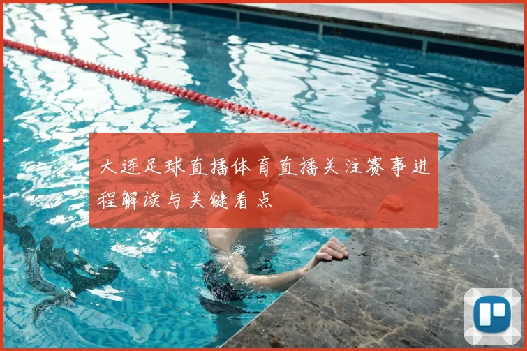 大连足球直播体育直播关注赛事进程解读与关键看点