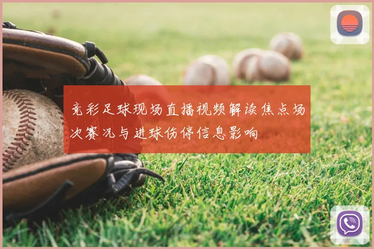 竞彩足球现场直播视频解读焦点场次赛况与进球伤停信息影响