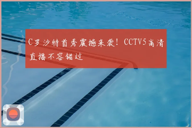 C罗沙特首秀震撼来袭！CCTV5高清直播不容错过