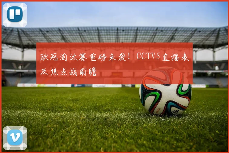 欧冠淘汰赛重磅来袭！CCTV5直播表及焦点战前瞻