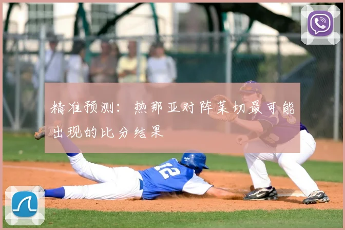 精准预测：热那亚对阵莱切最可能出现的比分结果