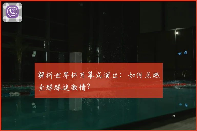解析世界杯开幕式演出：如何点燃全球球迷激情？