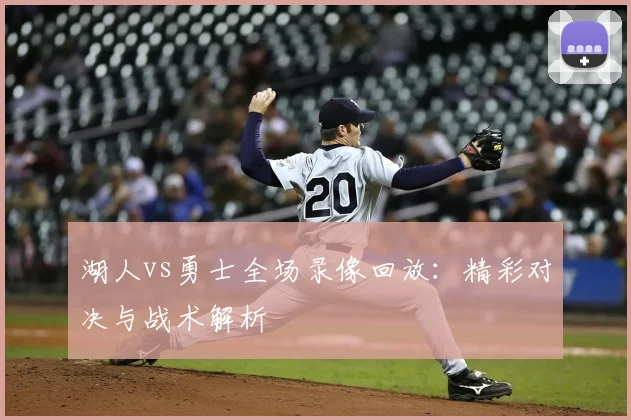 湖人vs勇士全场录像回放：精彩对决与战术解析