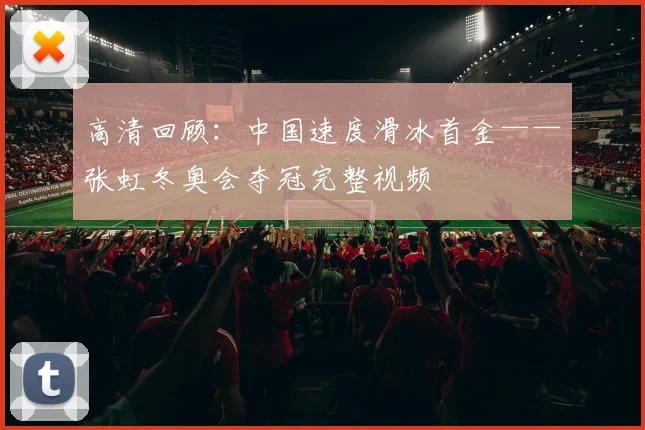 高清回顾：中国速度滑冰首金——张虹冬奥会夺冠完整视频