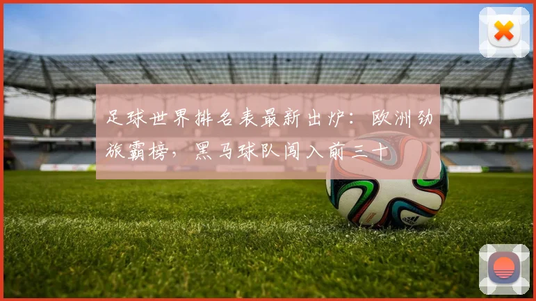 足球世界排名表最新出炉：欧洲劲旅霸榜，黑马球队闯入前三十