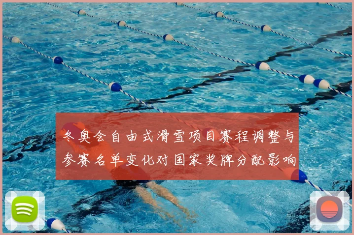 冬奥会自由式滑雪项目赛程调整与参赛名单变化对国家奖牌分配影响