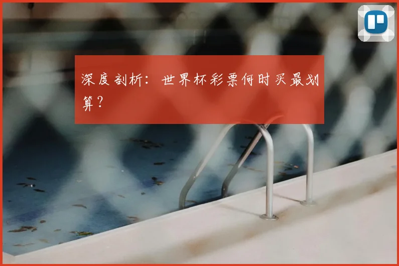 深度剖析：世界杯彩票何时买最划算？