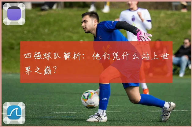 四强球队解析：他们凭什么站上世界之巅？