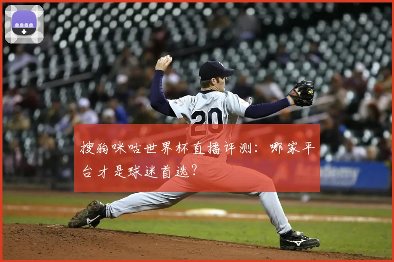 搜狗咪咕世界杯直播评测：哪家平台才是球迷首选？