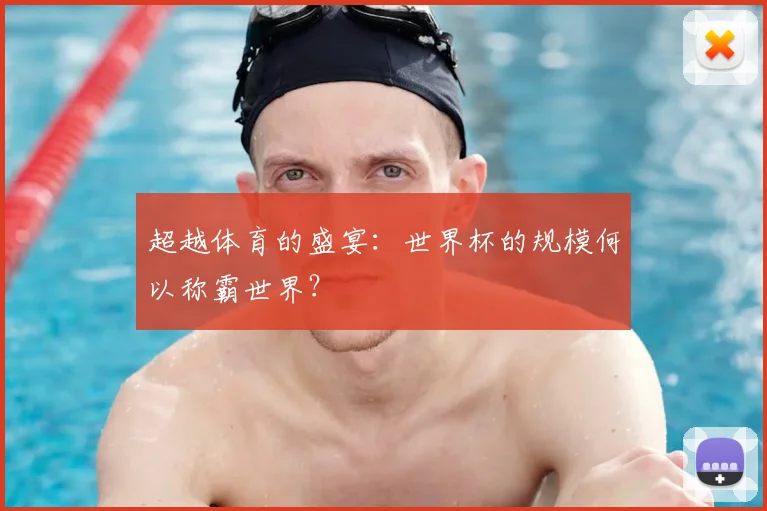 超越体育的盛宴:世界杯的规模何以称霸世界?