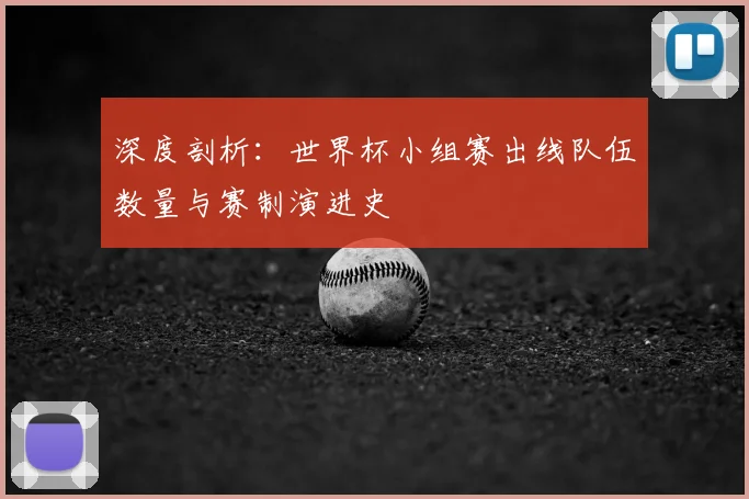 深度剖析：世界杯小组赛出线队伍数量与赛制演进史