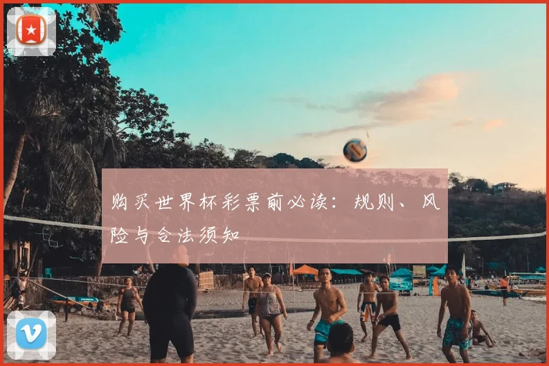 购买世界杯彩票前必读：规则、风险与合法须知