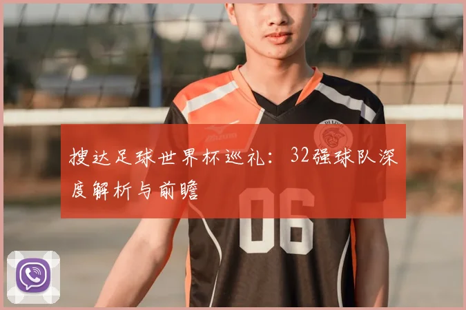 搜达足球世界杯巡礼：32强球队深度解析与前瞻