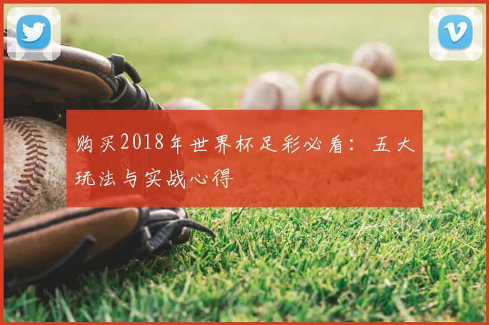 购买2018年世界杯足彩必看：五大玩法与实战心得