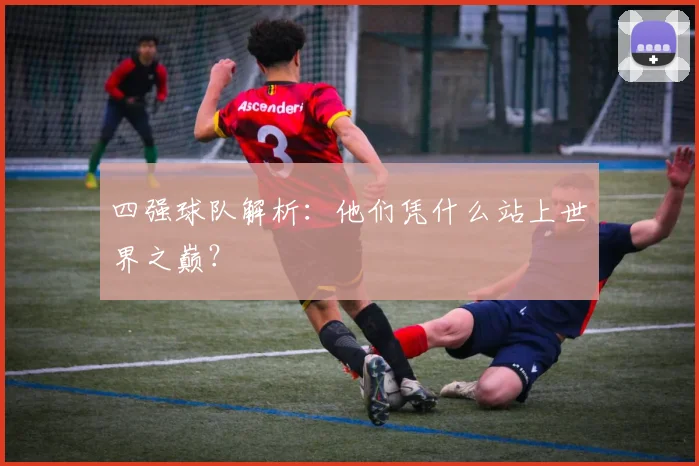 四强球队解析：他们凭什么站上世界之巅？