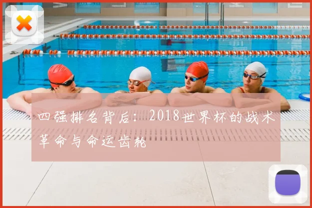 四强排名背后：2018世界杯的战术革命与命运齿轮